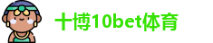 十博10bet体育 -10Bet(中国)官方网站